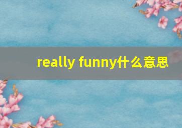 really funny什么意思